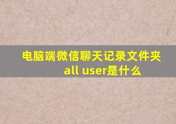 电脑端微信聊天记录文件夹 all user是什么